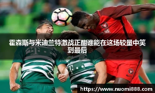 霍森斯与米迪兰特激战正酣谁能在这场较量中笑到最后