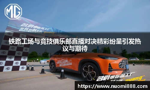 铁路工场与竞技俱乐部直播对决精彩纷呈引发热议与期待