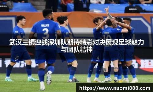武汉三镇迎战深圳队期待精彩对决展现足球魅力与团队精神