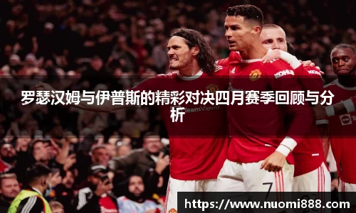 罗瑟汉姆与伊普斯的精彩对决四月赛季回顾与分析